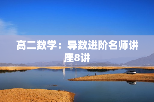高二数学：导数进阶名师讲座8讲
