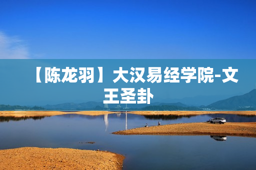 【陈龙羽】大汉易经学院-文王圣卦