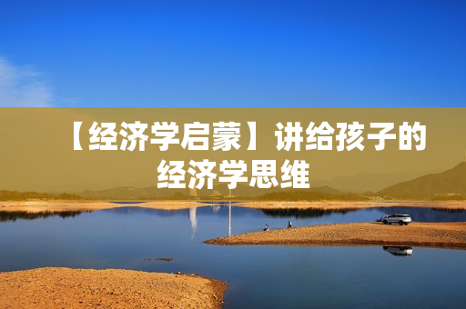 【经济学启蒙】讲给孩子的经济学思维