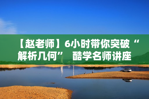 【赵老师】6小时带你突破“解析几何”  酷学名师讲座