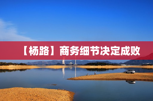 【杨路】商务细节决定成败