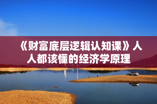 《财富底层逻辑认知课》人人都该懂的经济学原理