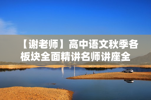 【谢老师】高中语文秋季各板块全面精讲名师讲座全
