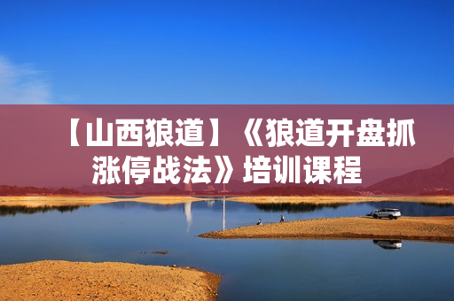 【山西狼道】《狼道开盘抓涨停战法》培训课程