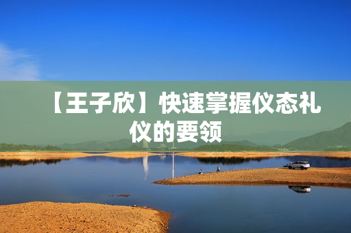【王子欣】快速掌握仪态礼仪的要领