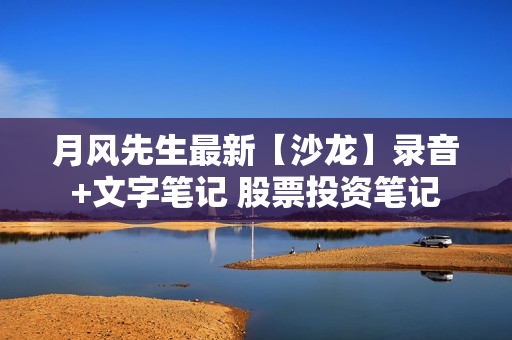 月风先生最新【沙龙】录音+文字笔记 股票投资笔记