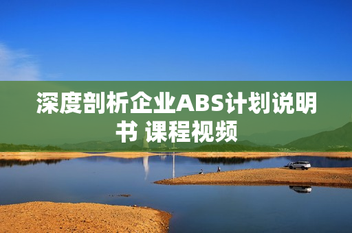 深度剖析企业ABS计划说明书 课程视频