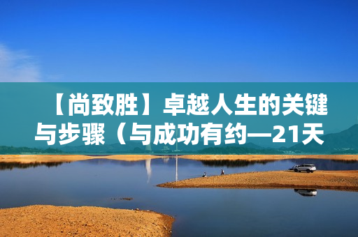 【尚致胜】卓越人生的关键与步骤（与成功有约—21天生涯改造计划之二）