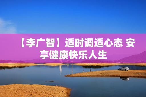 【李广智】适时调适心态 安享健康快乐人生