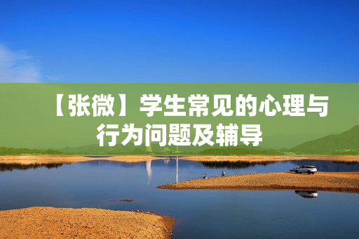 【张微】学生常见的心理与行为问题及辅导