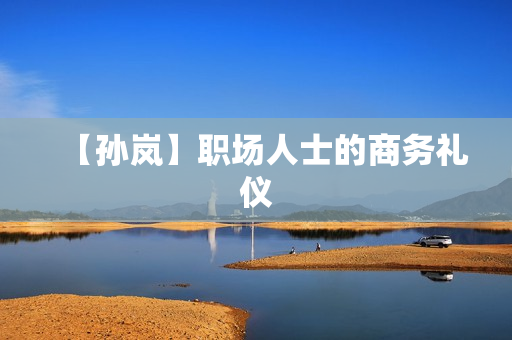 【孙岚】职场人士的商务礼仪