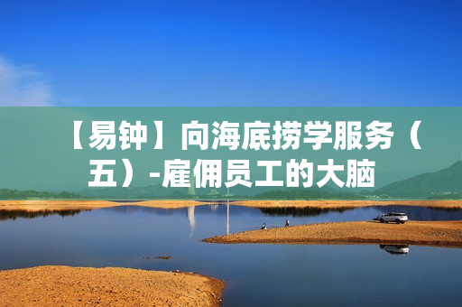 【易钟】向海底捞学服务（五）-雇佣员工的大脑