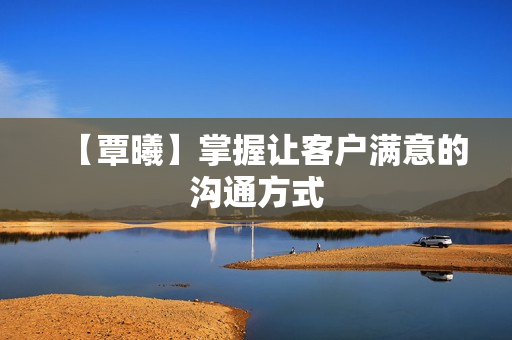 【覃曦】掌握让客户满意的沟通方式