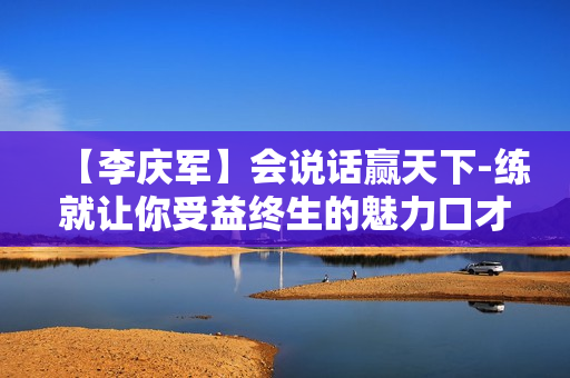 【李庆军】会说话赢天下-练就让你受益终生的魅力口才