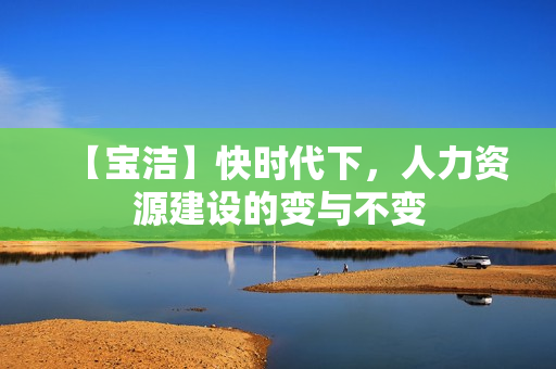 【宝洁】快时代下，人力资源建设的变与不变