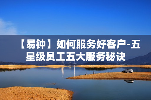 【易钟】如何服务好客户-五星级员工五大服务秘诀