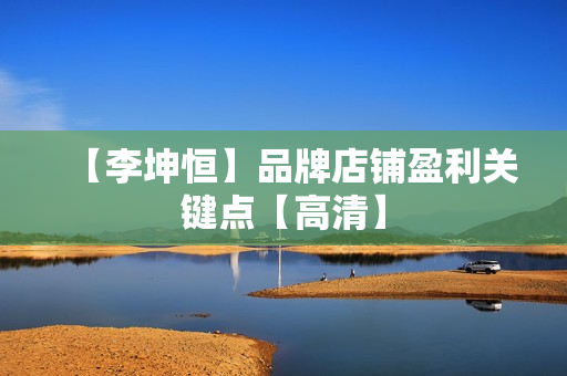 【李坤恒】品牌店铺盈利关键点【高清】