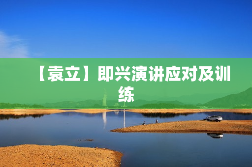【袁立】即兴演讲应对及训练