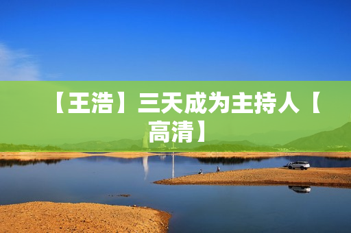 【王浩】三天成为主持人【高清】
