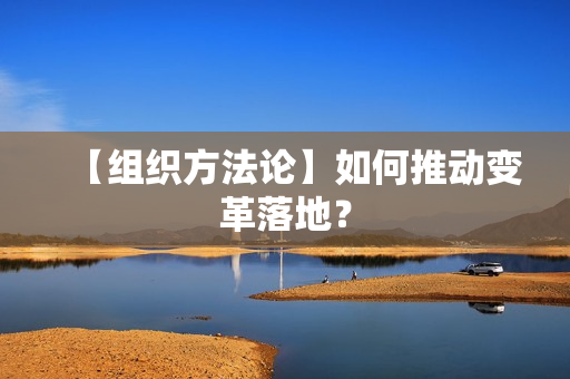 【组织方法论】如何推动变革落地？