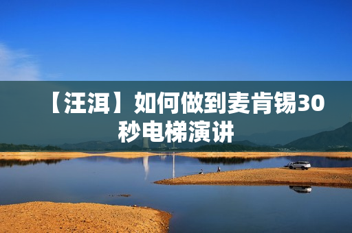 【汪洱】如何做到麦肯锡30秒电梯演讲