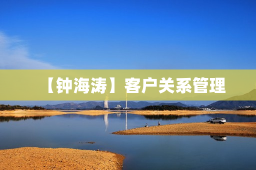 【钟海涛】客户关系管理
