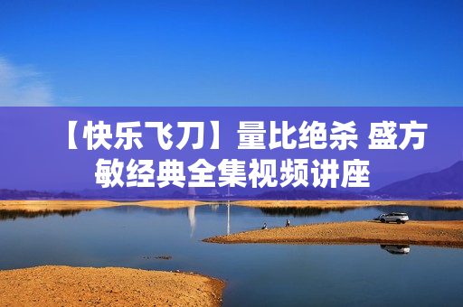【快乐飞刀】量比绝杀 盛方敏经典全集视频讲座