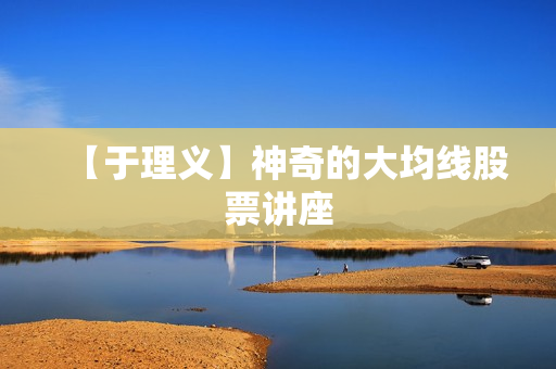 【于理义】神奇的大均线股票讲座