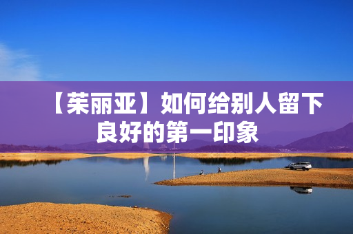 【茱丽亚】如何给别人留下良好的第一印象  第1张