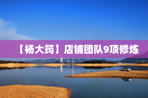 【杨大筠】店铺团队9项修炼