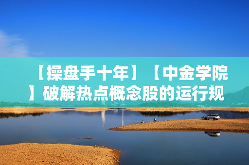 【操盘手十年】【中金学院】破解热点概念股的运行规律