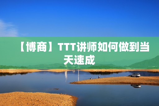 【博商】TTT讲师如何做到当天速成