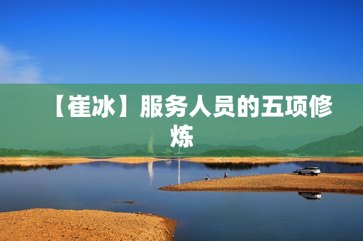 【崔冰】服务人员的五项修炼