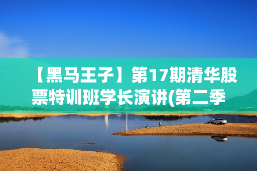 【黑马王子】第17期清华股票特训班学长演讲(第二季)