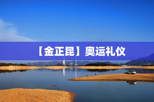 【金正昆】奥运礼仪