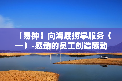 【易钟】向海底捞学服务（一）-感动的员工创造感动的客户