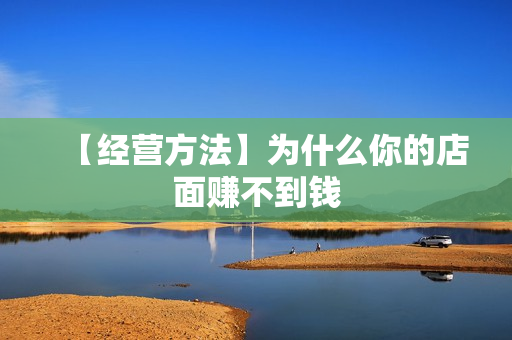 【经营方法】为什么你的店面赚不到钱