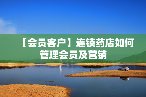 【会员客户】连锁药店如何管理会员及营销