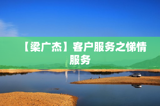 【梁广杰】客户服务之悌情服务