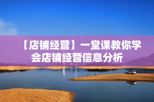 【店铺经营】一堂课教你学会店铺经营信息分析