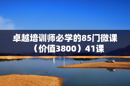 卓越培训师必学的85门微课（价值3800）41课