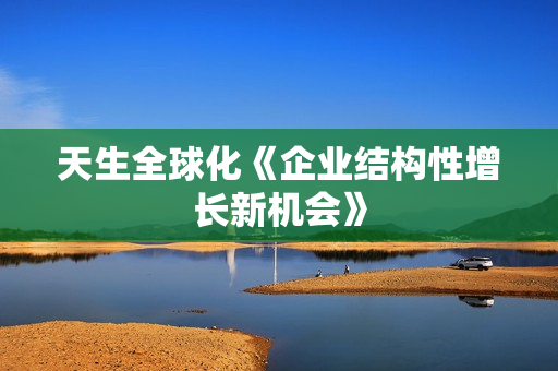 天生全球化《企业结构性增长新机会》