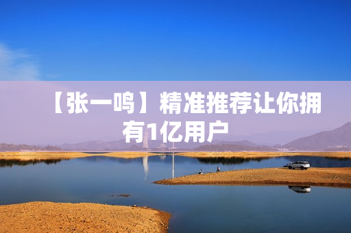 【张一鸣】精准推荐让你拥有1亿用户