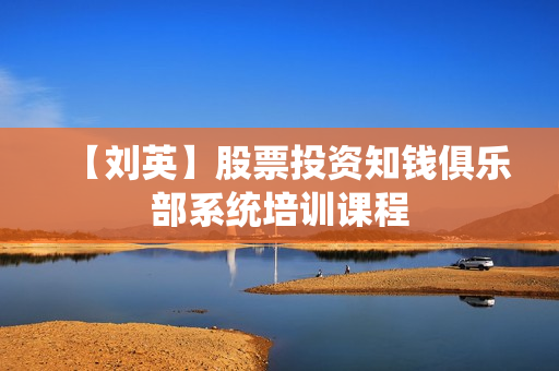 【刘英】股票投资知钱俱乐部系统培训课程
