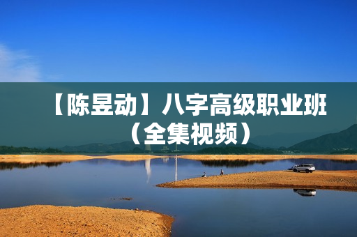 【陈昱动】八字高级职业班（全集视频）  第1张