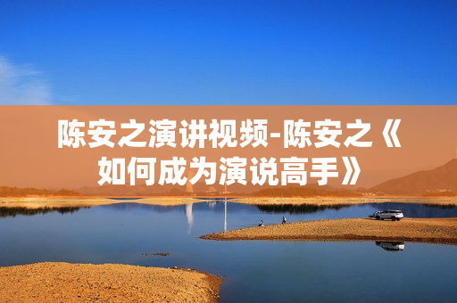 陈安之演讲视频-陈安之《如何成为演说高手》