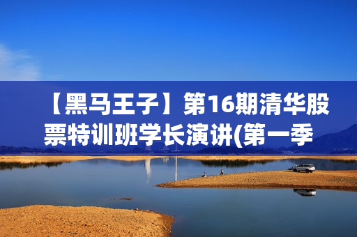 【黑马王子】第16期清华股票特训班学长演讲(第一季)