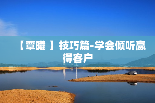 【覃曦 】技巧篇-学会倾听赢得客户