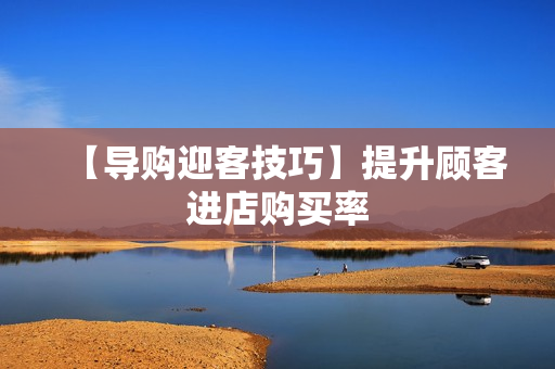 【导购迎客技巧】提升顾客进店购买率