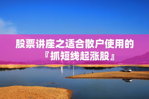 股票讲座之适合散户使用的『抓短线起涨股』